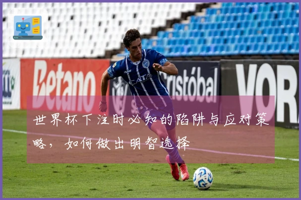 世界杯下注时必知的陷阱与应对策略，如何做出明智选择