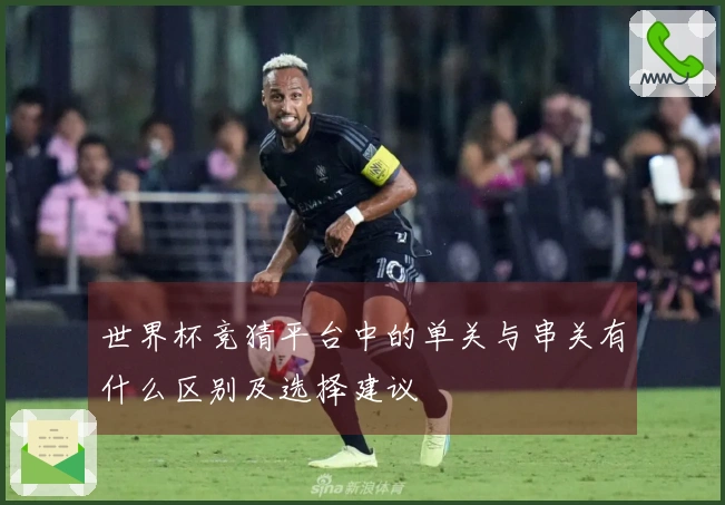 世界杯竞猜平台中的单关与串关有什么区别及选择建议