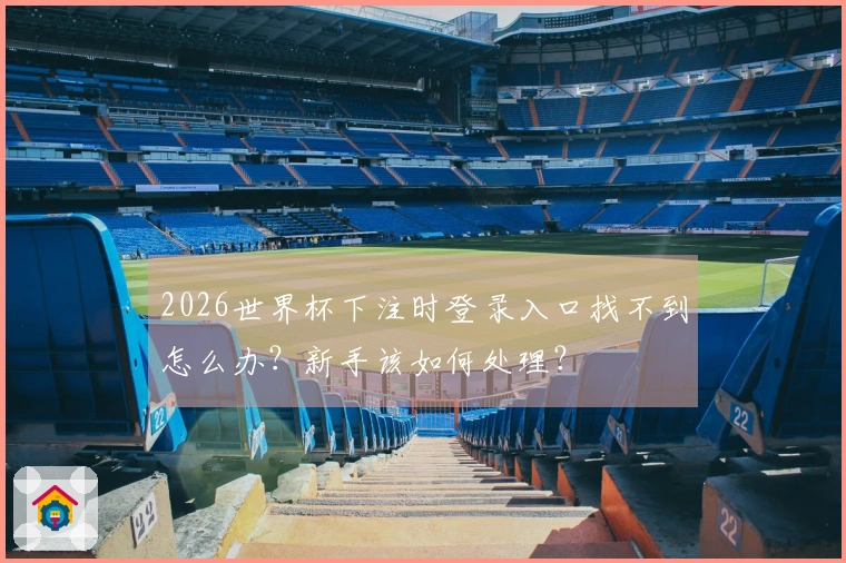 2026世界杯下注时登录入口找不到怎么办？新手该如何处理？