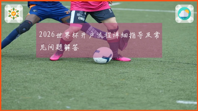 2026世界杯开户流程详细指导及常见问题解答